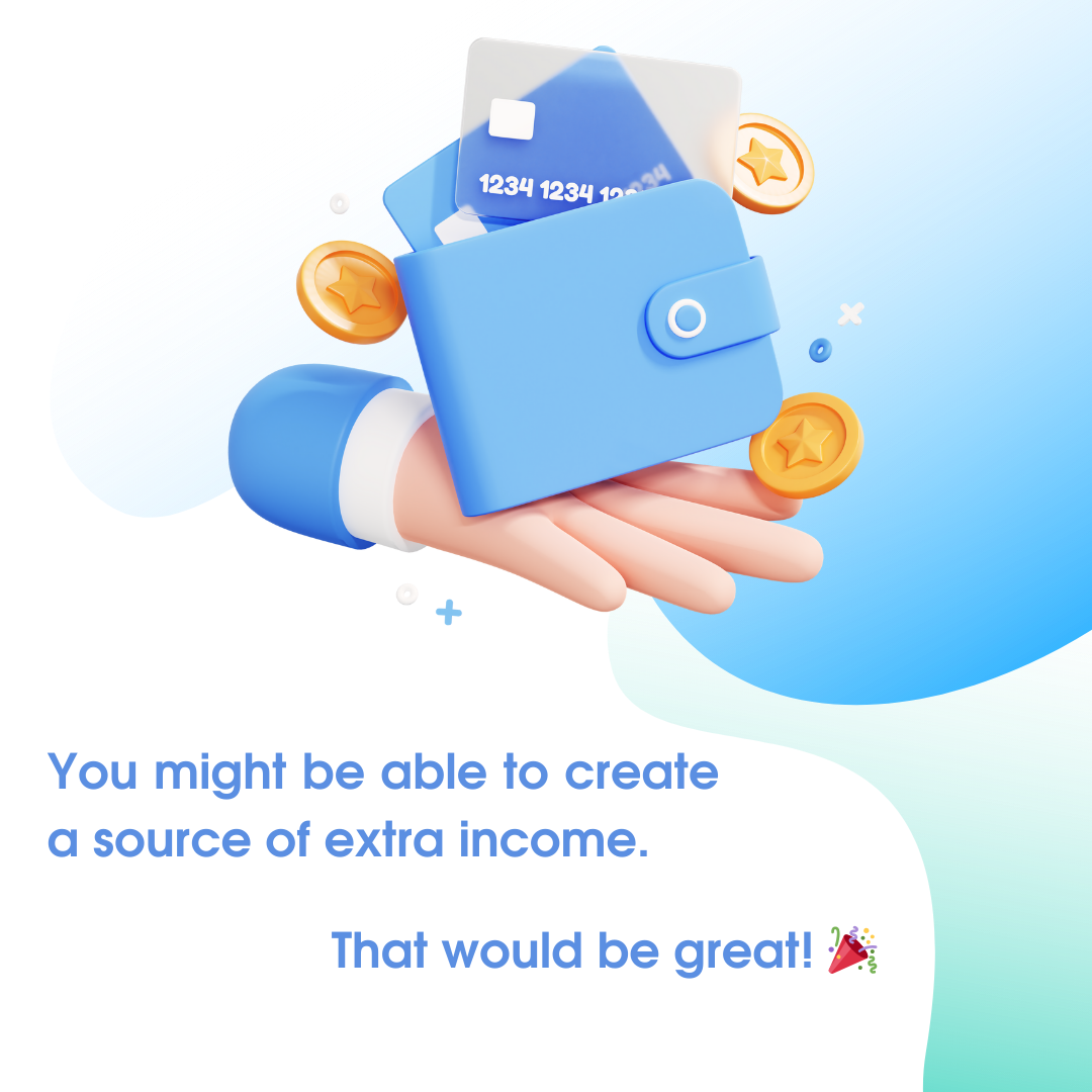 You might be able to create a source of extra income. That would be great! 🎉